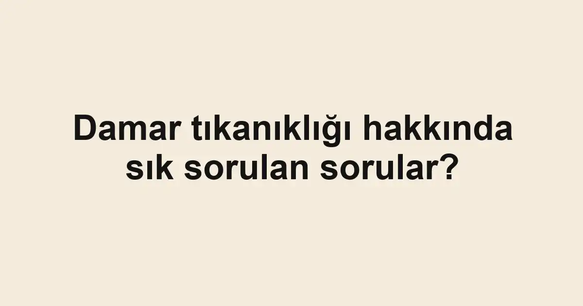 Damar tıkanıklığı hakkında sık sorulan sorular?